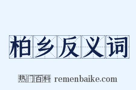 柏乡反义词是什么意思的图片